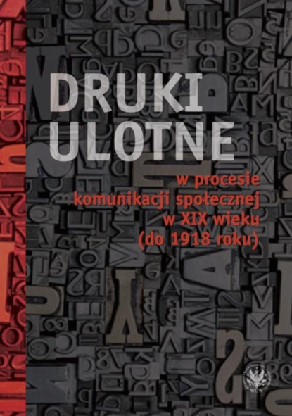 Группа авторов - Druki ulotne w procesie komunikacji społecznej w XIX wieku (do 1918 roku)