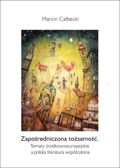 

Zapośredniczona tożsamość. Tematy środkowoeuropejskie a polska literatura współczesna