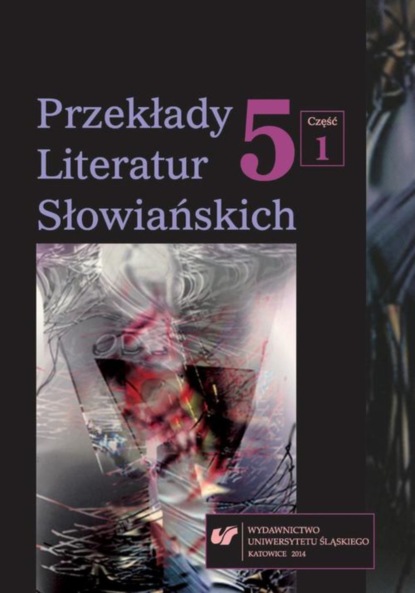 

Przekłady Literatur Słowiańskich. T. 5. Cz. 1: Wzajemne związki między przekładem a komparatystyką