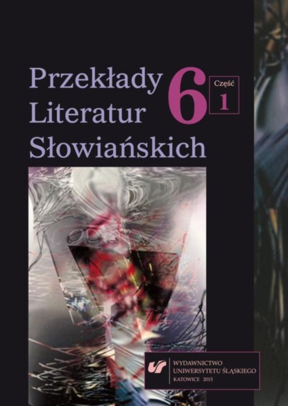 

Przekłady Literatur Słowiańskich. T. 6. Cz. 1: Wolność tłumacza wobec imperatywu tekstu