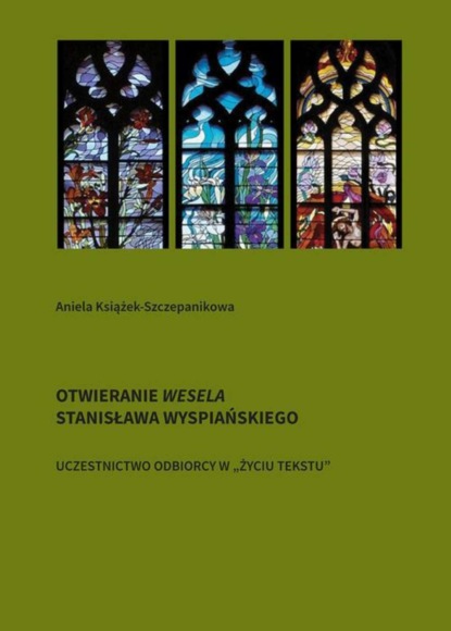 Aniela Książek-Szczepanikowa - Otwieranie Wesela Stanisława Wyspiańskiego. Uczestnictwo odbiorcy w „życiu tekstu”