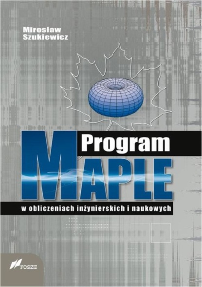 Mirosław Szukiewicz - Program Maple w obliczeniach inżynierskich i naukowych