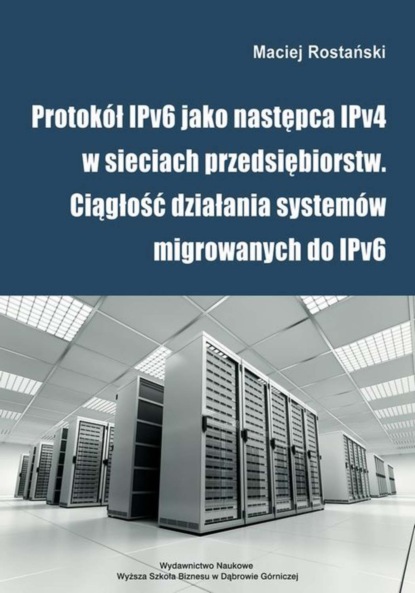 Maciej Rostański - Protokół IPv6 jako następca IPv4 w sieciach przedsiębiorstw. Ciągłość działania systemów migrowanych do IPv6