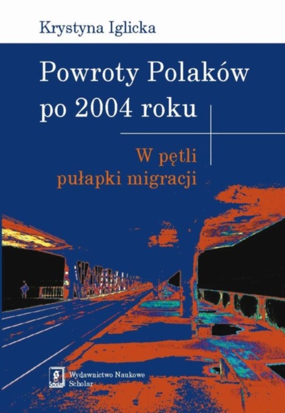 Krystyna Iglicka - Powroty Polaków po 2004 roku. W pętli pułapki migracji