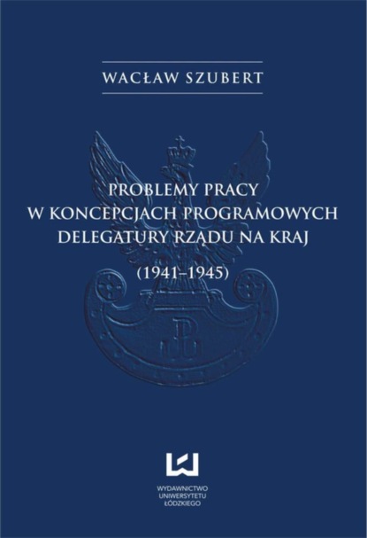 Wacław Szubert - Problemy pracy w koncepcjach programowych Delegatury Rządu na Kraj (1941-1945)