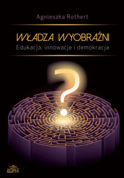 Agnieszka Rothert - Władza wyobraźni Edukacja innowacje i demokracja