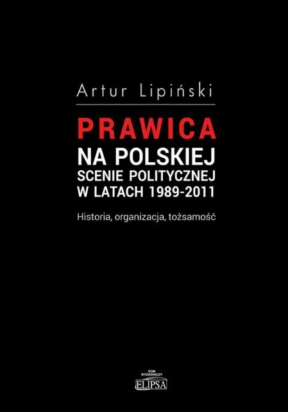 Artur Lipiński - Prawica na polskiej scenie politycznej w latach 1989-2011