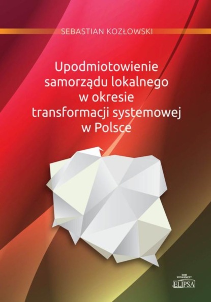 Sebastian Kozłowski - Upodmiotowienie samorządu lokalnego w okresie transformacji systemowej w Polsce