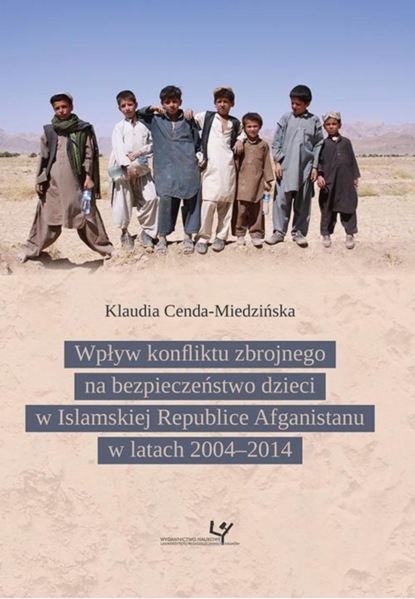 Klaudia Cenda-Miedzińska - Wpływ konfliktu zbrojnego na bezpieczeństwo dzieci w Islamskiej Republice Afganistanu w latach 2004–2014