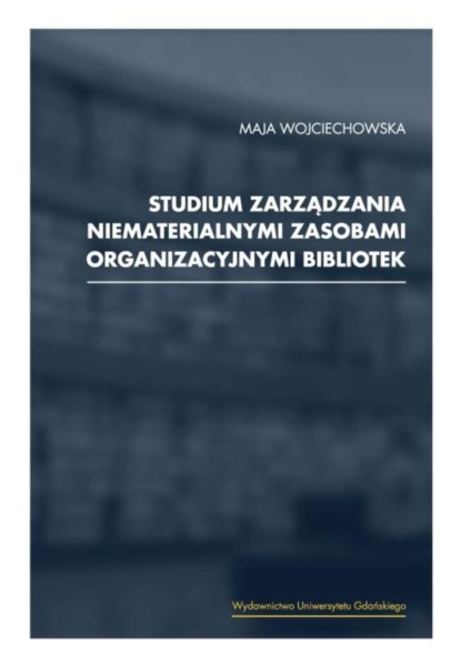 Maja Wojciechowska - Studium zarządzania niematerialnymi zasobami organizacyjnymi bibliotek