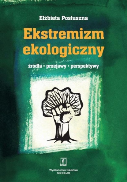 Elżbieta Posłuszna - Ekstremizm ekologiczny. Źródła, przejawy, perspektywy