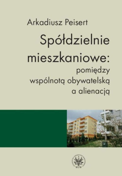 Arkadiusz Peisert - Spółdzielnie mieszkaniowe: pomiędzy wspólnotą obywatelską a alienacją