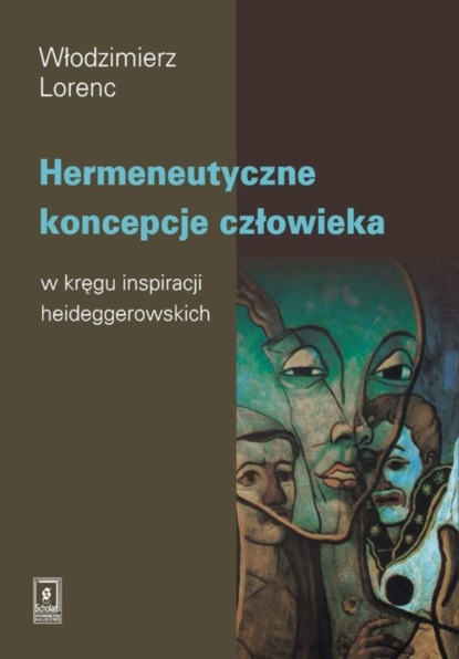 Włodzimierz Lorenc - Hermeneutyczne koncepcje człowieka w kręgu inspiracji heideggerowskich