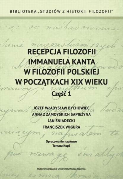 

Recepcja filozofii Immanuela Kanta w filozofii polskiej w początkach XIX wieku. Część 1: Józef Władysław Bychowiec, Anna z Zamoyskich Sapieżyna, Jan Śniadecki, Franciszek Wigura