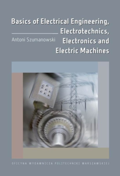 Antoni Szumanowski - Basics of Electrical Engineering, Electrotechnics, Electronics and Electric Machines