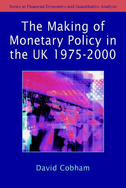 Группа авторов - The Making of Monetary Policy in the UK, 1975-2000