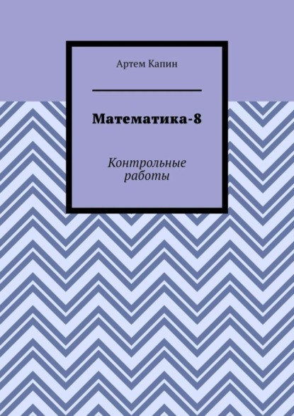 Артем Витальевич Капин - Математика-8. Контрольные работы