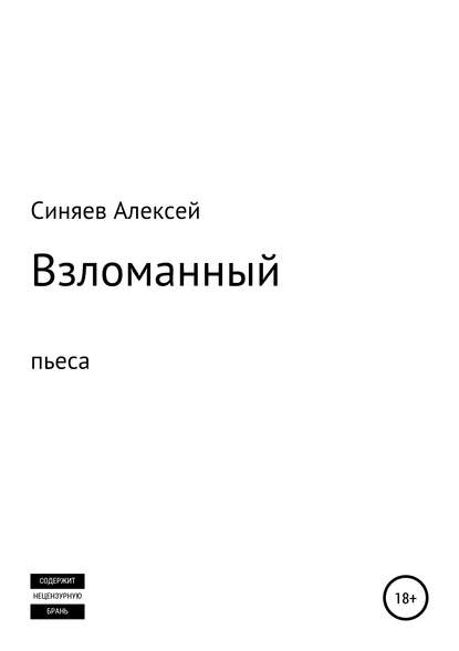 Взломанный. Пьеса (Алексей Владимирович Синяев). 2018г. 