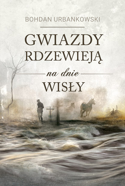 Bohdan Urbankowski - Gwiazdy rdzewieją na dnie Wisły