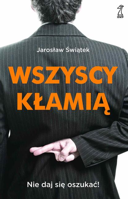 Jarosław Świątek — Wszyscy kłamią. Nie daj się oszukać!