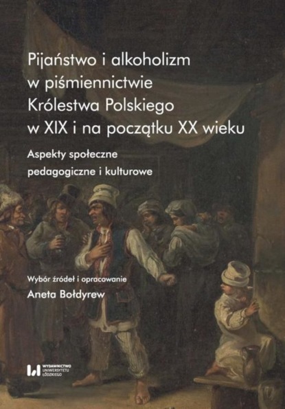 Aneta Bołdyrew - Pijaństwo i alkoholizm w piśmiennictwie Królestwa Polskiego w XIX i na początku XX wieku