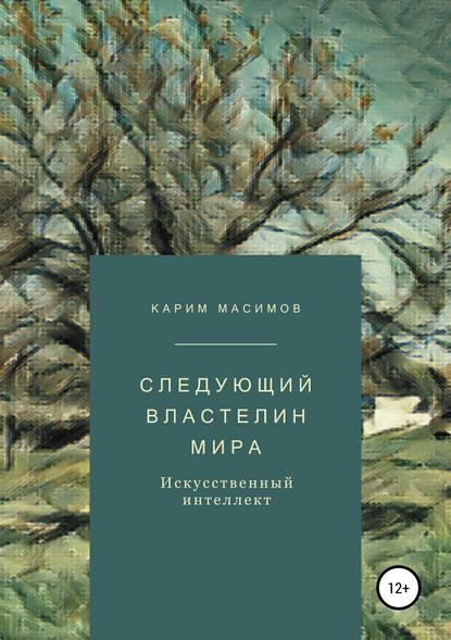 Следующий властелин мира. Искусственный интеллект (Карим Кажимканович Масимов). 2019г. 