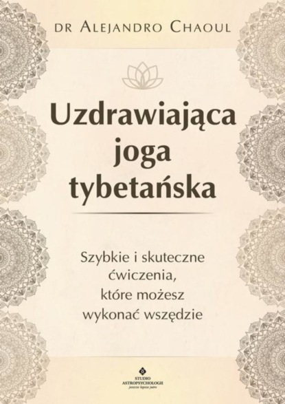 

Uzdrawiająca joga tybetańska. Szybkie i skuteczne ćwiczenia, które możesz wykonać wszędzie