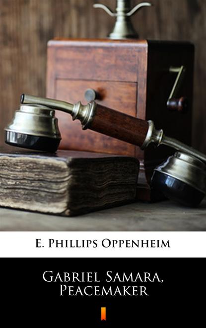 E. Phillips Oppenheim — Gabriel Samara, Peacemaker