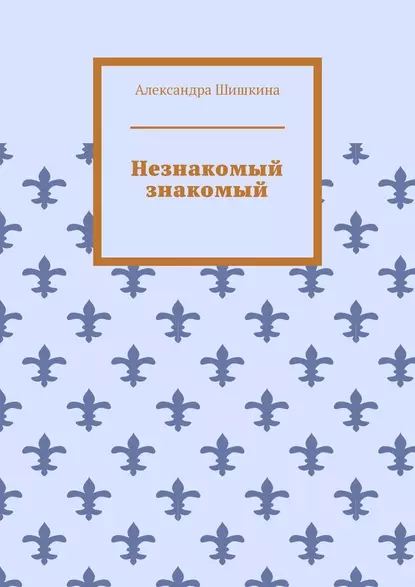 Обложка книги Незнакомый знакомый, Александра Шишкина