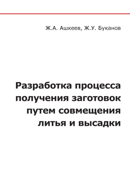 Разработка процесса получения заготовок путем совмещения литья и высадки (Ж. А. Ашкеев). 2018г. 