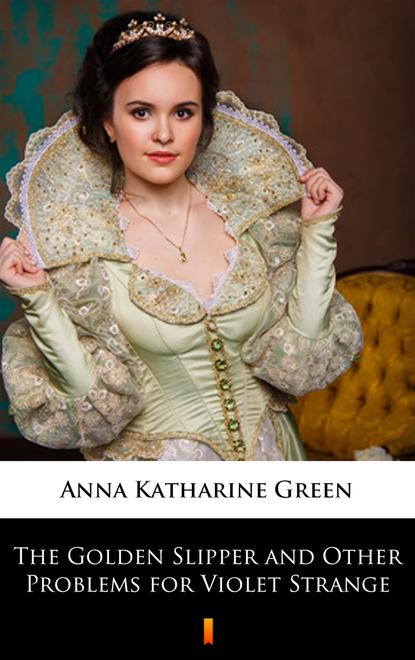 Anna Katharine Green - The Golden Slipper and Other Problems for Violet Strange