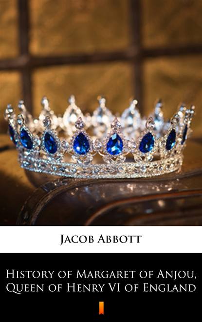 Jacob Abbott - History of Margaret of Anjou, Queen of Henry VI of England