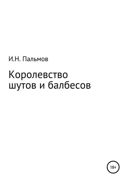 Королевство шутов и балбесов (Иван Николаевич Пальмов). 2019г. 