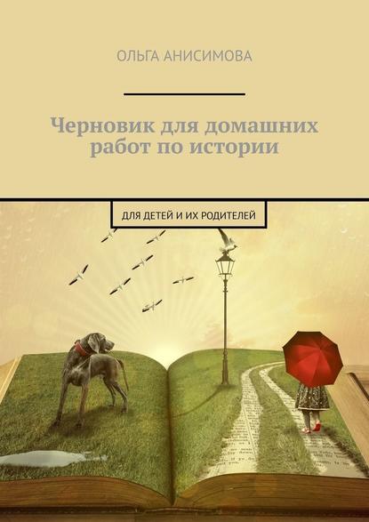 Ольга Анисимова - Черновик для домашних работ по истории. Для детей и их родителей