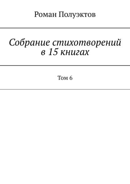 Роман Полуэктов - Собрание стихотворений в 15 книгах. Том 6