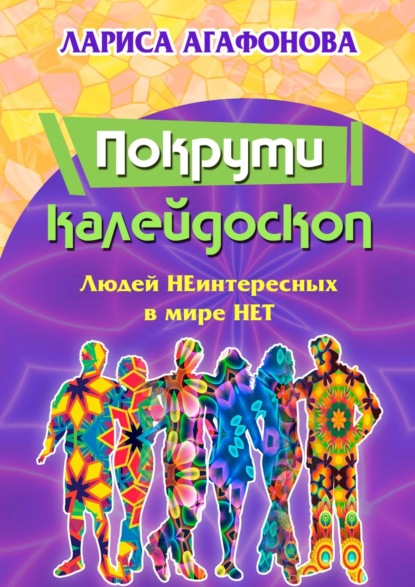 Лариса Агафонова - Покрути калейдоскоп. Людей неинтересных в мире нет