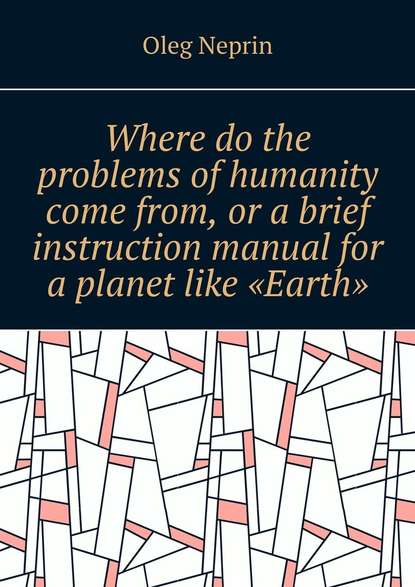 Oleg Neprin - Where do the problems of humanity come from, or a brief instruction manual for a planet like “Earth”