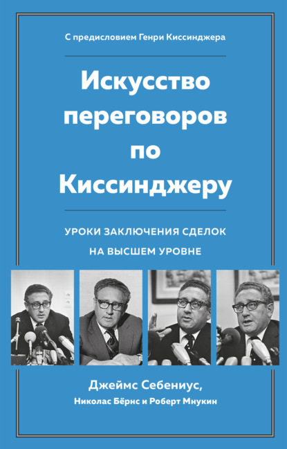 Джеймс Себениус - Искусство переговоров по Киссинджеру. Уроки заключения сделок на высшем уровне