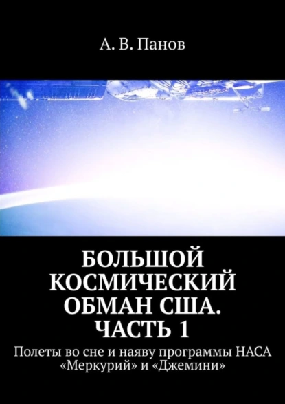 Обложка книги Большой космический обман США. Часть 1. Полеты во сне и наяву программы НАСА «Меркурий» и «Джемини», А. В. Панов