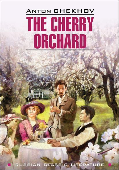 Антон Павлович Чехов - The Cherry Orchard / Вишневый сад. Книга для чтения на английском языке