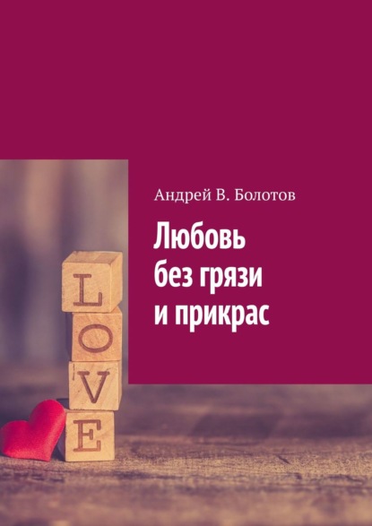Андрей В. Болотов Любовь без грязи и прикрас
