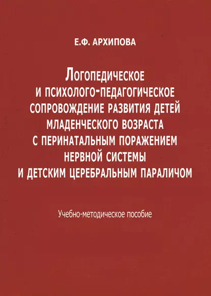 Обложка книги Логопедическое и психолого-педагогическое сопровождение развития детей младенческого возраста с перинатальным поражением нервной системы и детским церебральным параличом, Е. Ф. Архипова