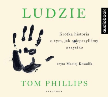 Tom Phillips - Ludzie. Krótka historia o tym, jak spieprzyliśmy wszystko