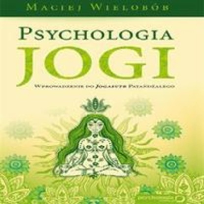 

Psychologia jogi. Wprowadzenie do Jogasutr Patańdźalego