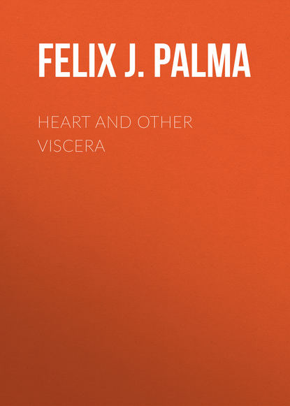 Felix J. Palma - Heart and Other Viscera