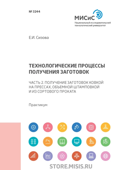 Обложка книги Технологические процессы производства заготовок. Часть 2. Получение заготовок ковкой на прессах, объемной штамповкой и из сортового проката, Е. И. Сизова