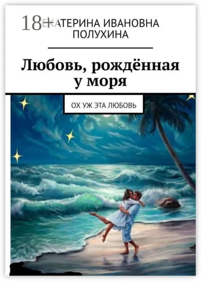 Обложка книги Любовь, рождённая у моря. Ох уж эта любовь, Екатерина Ивановна Полухина