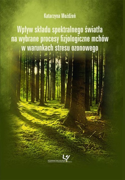 Katarzyna Możdżeń - Wpływ składu spektralnego światła na wybrane procesy fizjologiczne mchów w warunkach stresu ozonowego