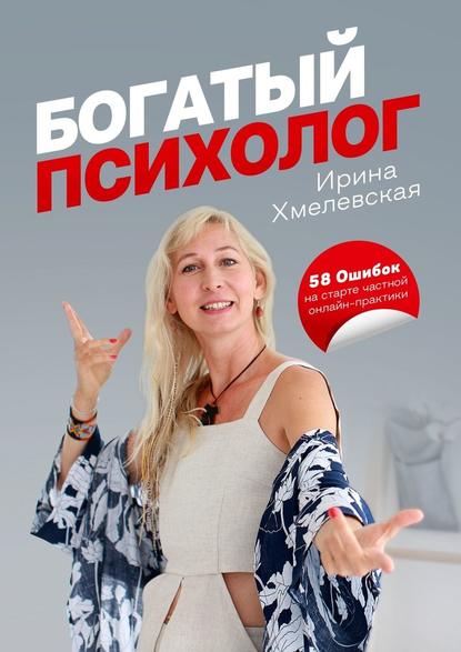 Ирина Хмелевская - Богатый психолог. 58 Ошибок на старте частной онлайн-практики