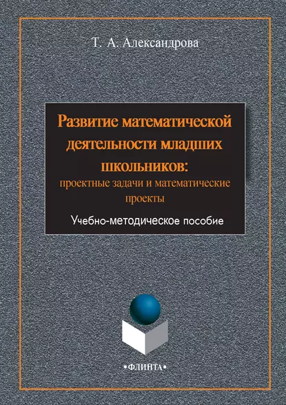 Обложка книги Развитие математической деятельности младших школьников: проектные задачи и математические проекты, Татьяна Александрова